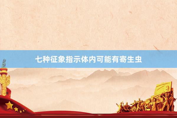 七种征象指示体内可能有寄生虫